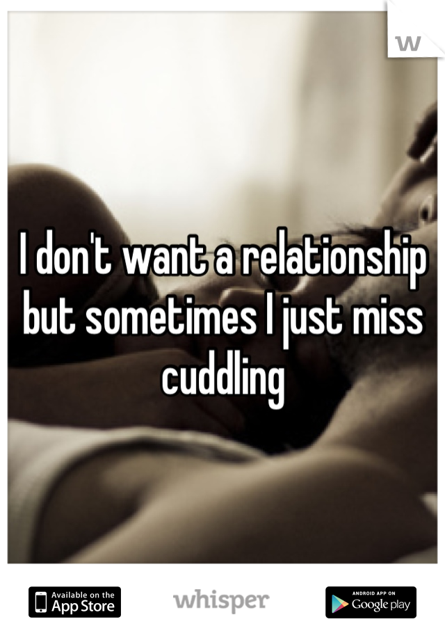 I don't want a relationship but sometimes I just miss cuddling