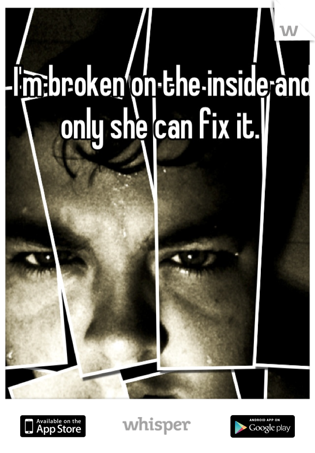 I'm broken on the inside and only she can fix it. 