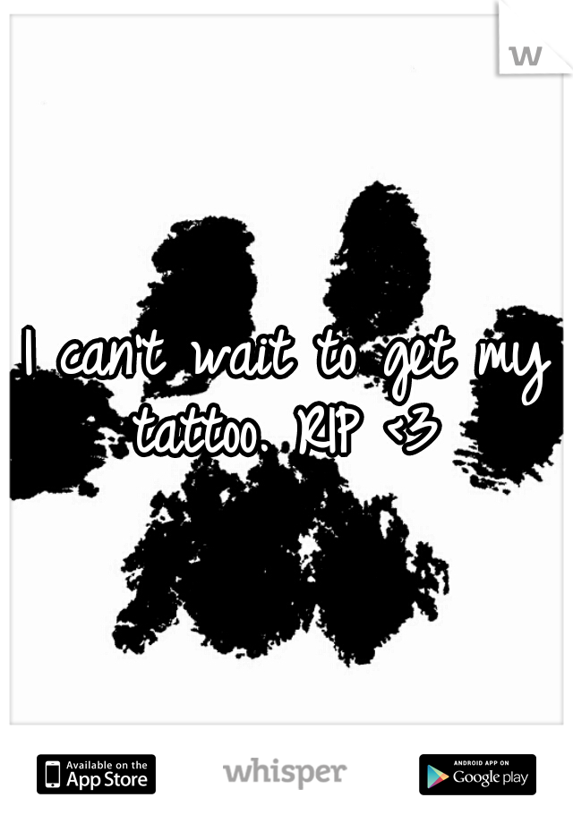 I can't wait to get my tattoo. RIP <3 