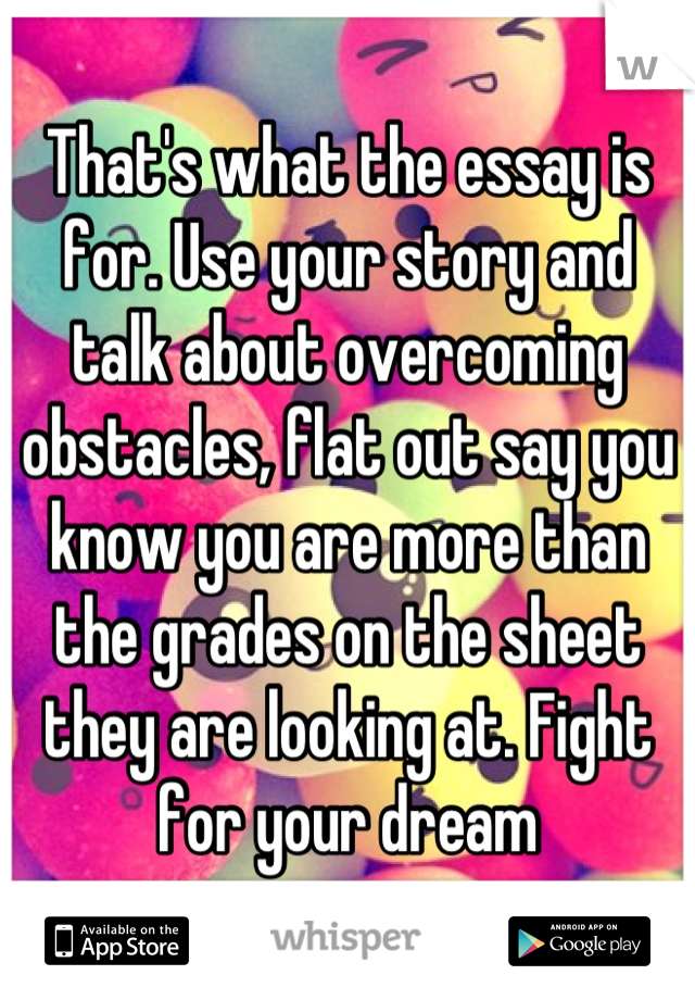 That's what the essay is for. Use your story and talk about overcoming obstacles, flat out say you know you are more than the grades on the sheet they are looking at. Fight for your dream