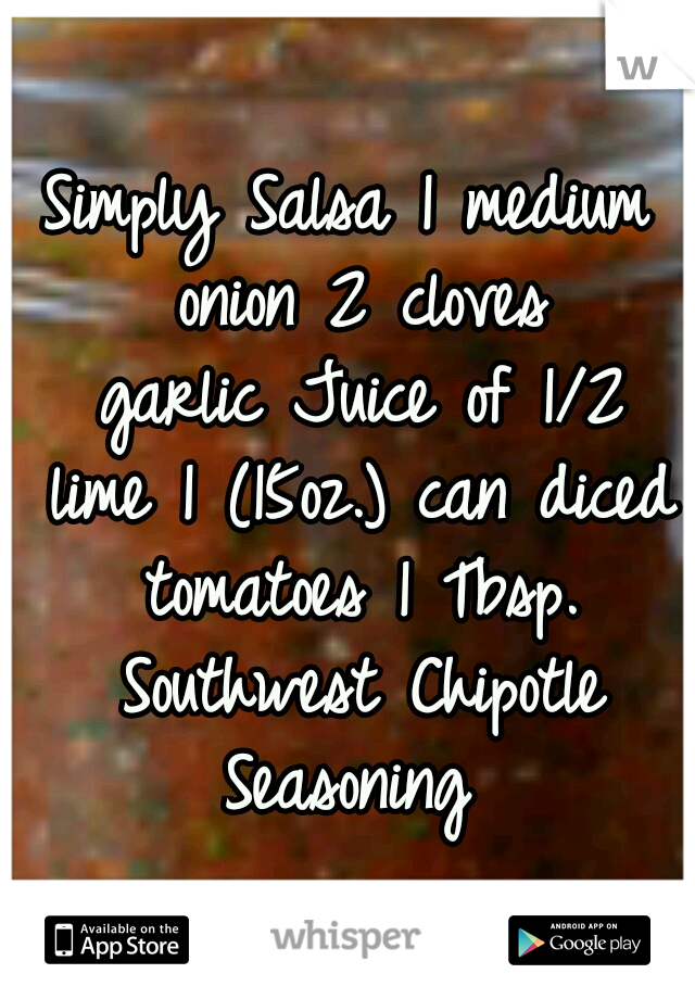 Simply Salsa
1 medium onion
2 cloves garlic
Juice of 1/2 lime
1 (15oz.) can diced tomatoes
1 Tbsp. Southwest Chipotle Seasoning 