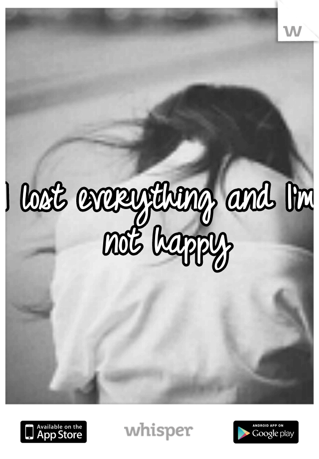 I lost everything and I'm not happy