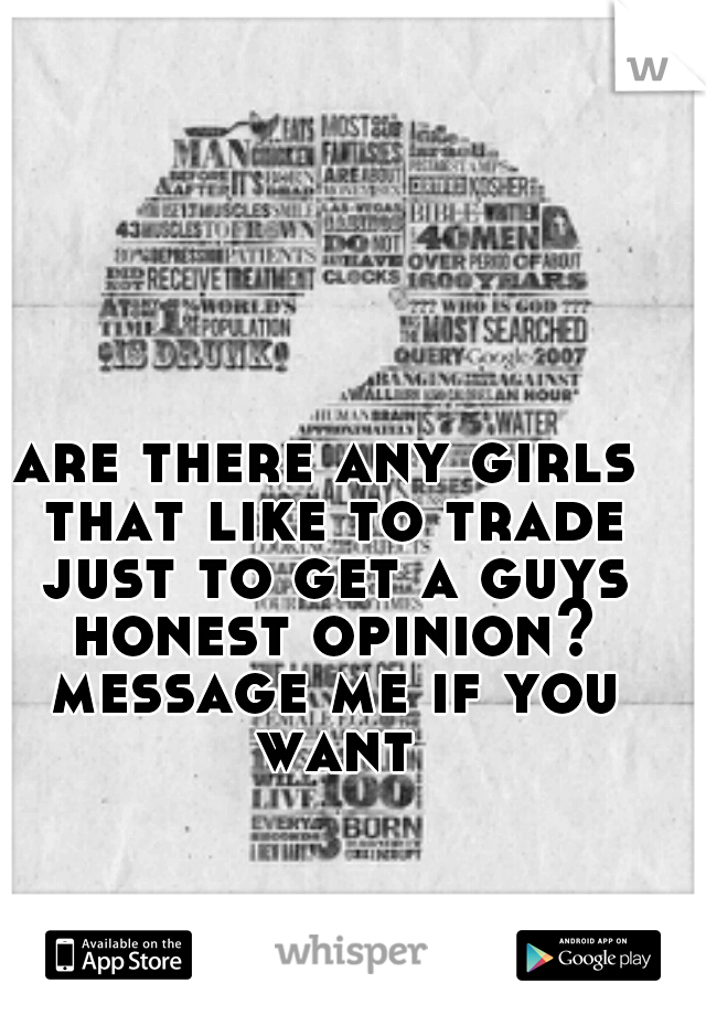 are there any girls that like to trade just to get a guys honest opinion? message me if you want