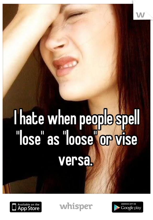 I hate when people spell "lose" as "loose" or vise versa. 