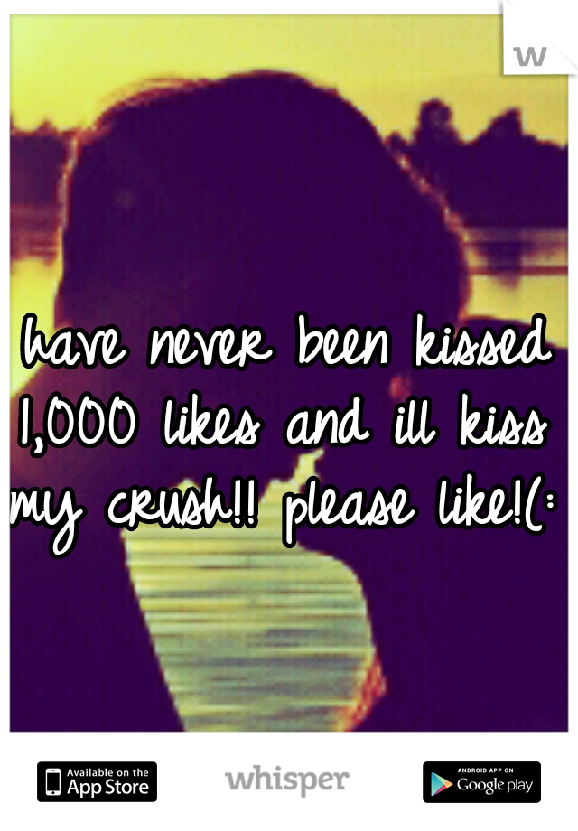 I have never been kissed 1,000 likes and ill kiss my crush!! please like!(: