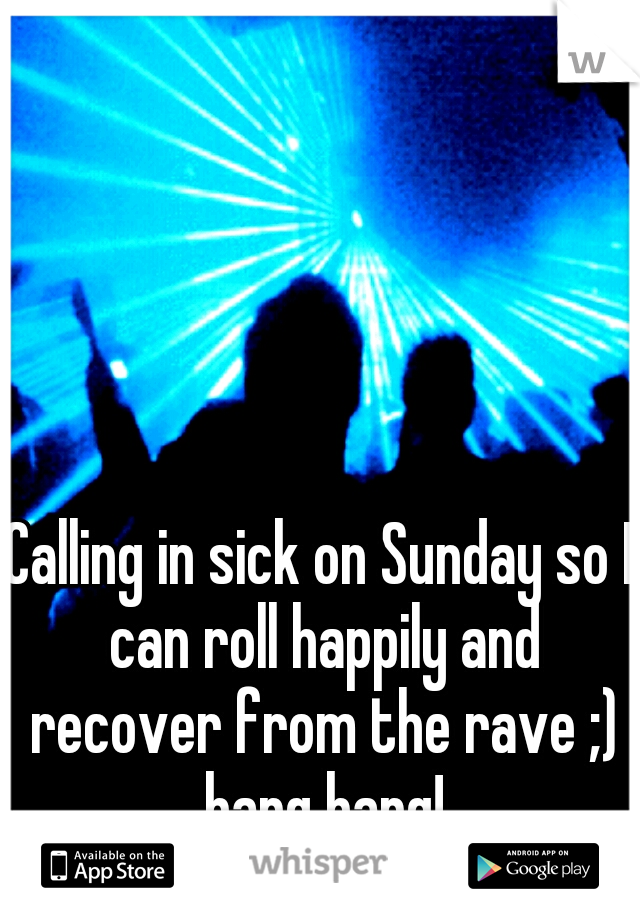 Calling in sick on Sunday so I can roll happily and recover from the rave ;) bang bang!