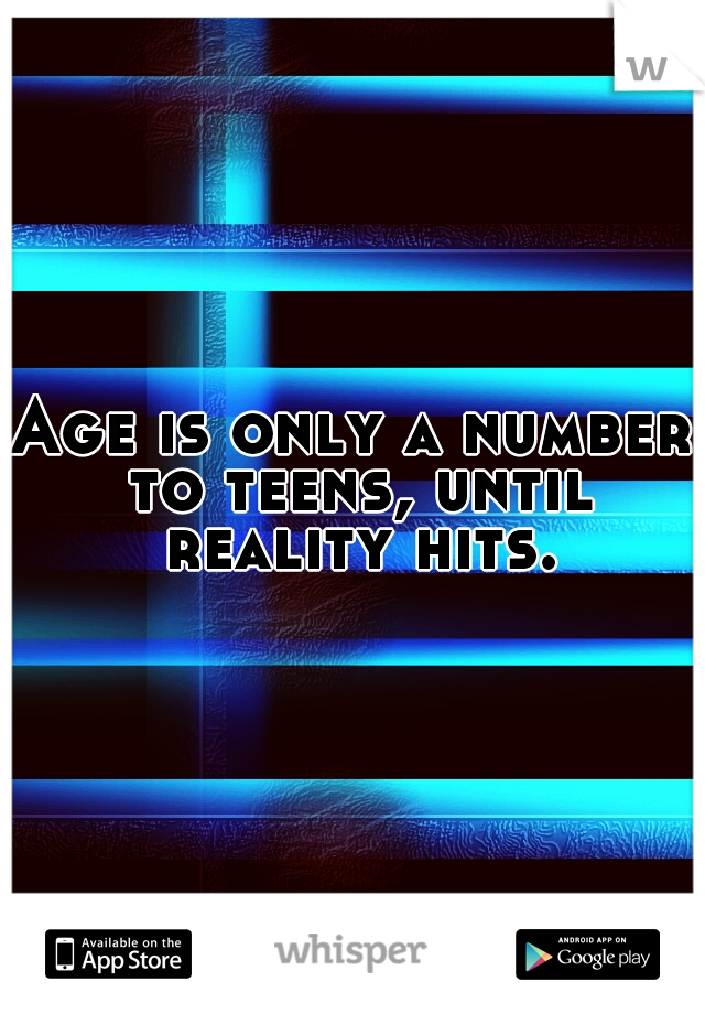 Age is only a number to teens, until reality hits.
