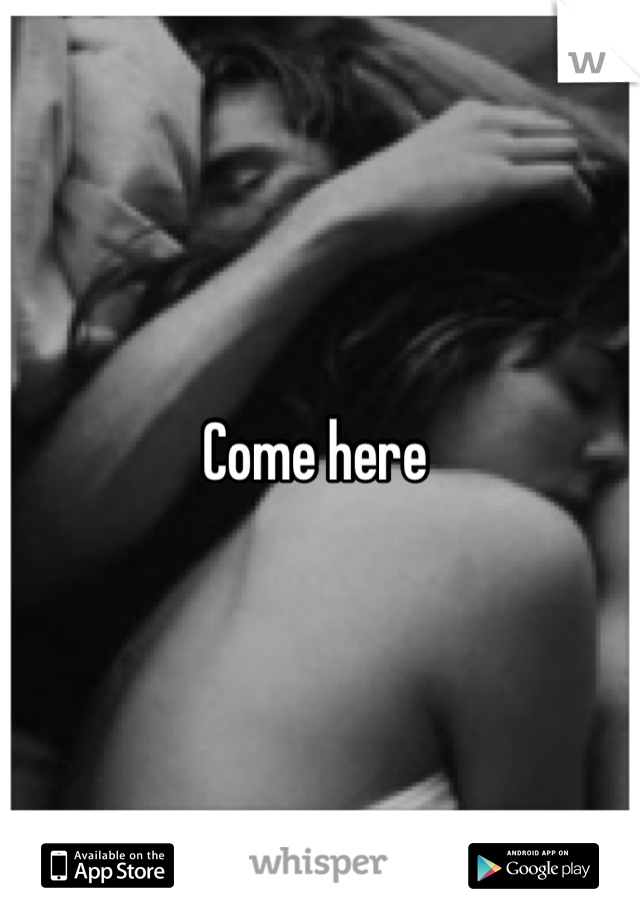 Come here 