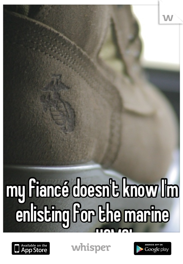my fiancé doesn't know I'm enlisting for the marine corps. USMC!