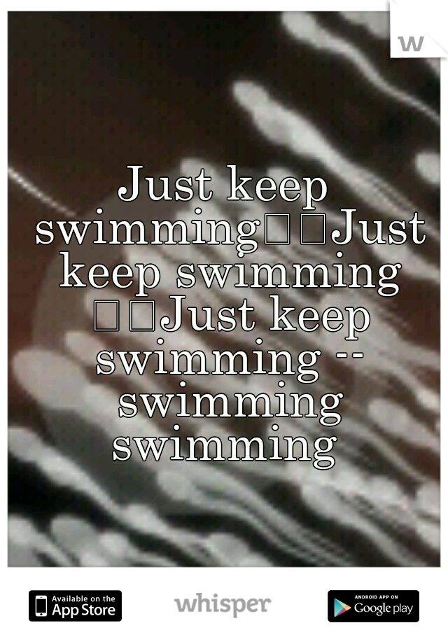 Just keep swimming

Just keep swimming 

Just keep swimming -- swimming swimming 
