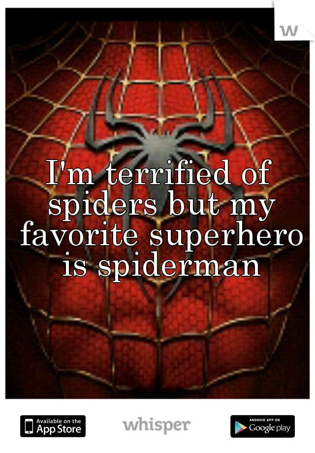 I'm terrified of spiders but my favorite superhero is spiderman