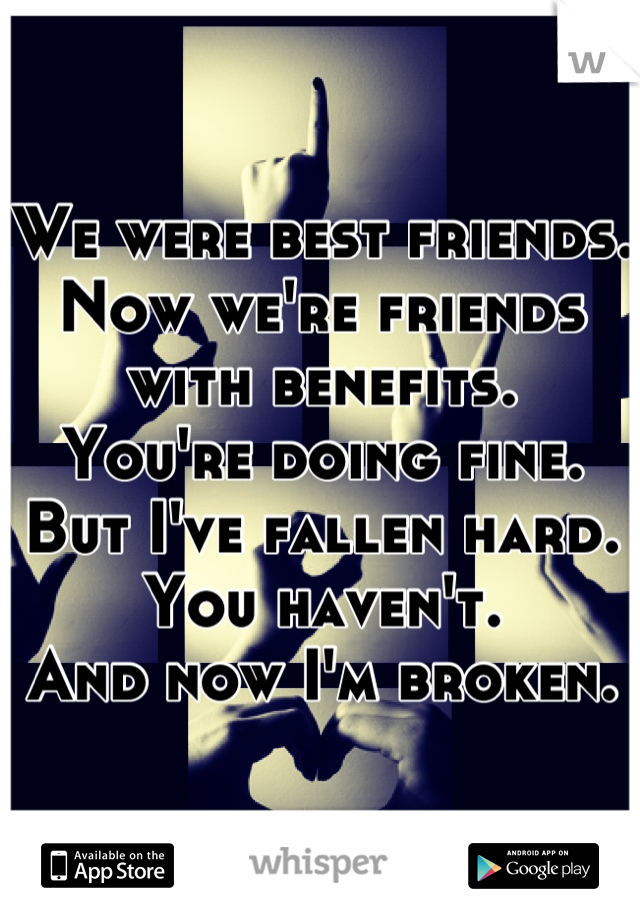 We were best friends.
Now we're friends with benefits.
You're doing fine.
But I've fallen hard.
You haven't.
And now I'm broken.