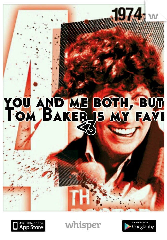 you and me both, but Tom Baker is my fave <3