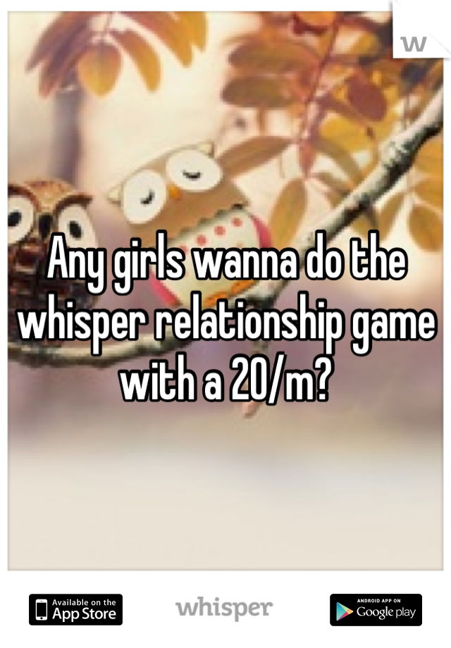 Any girls wanna do the whisper relationship game with a 20/m?