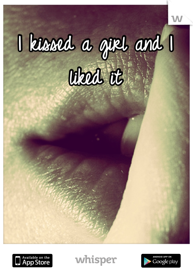 I kissed a girl and I liked it