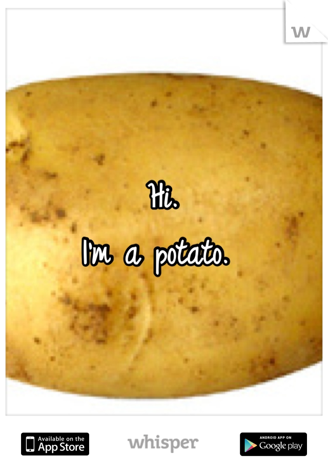Hi. 
I'm a potato. 
