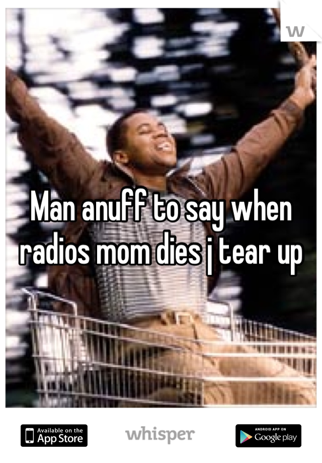 Man anuff to say when radios mom dies j tear up