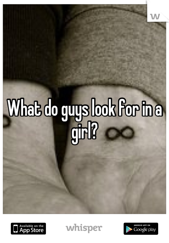 What do guys look for in a girl?