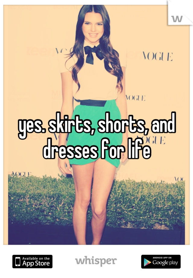 yes. skirts, shorts, and dresses for life