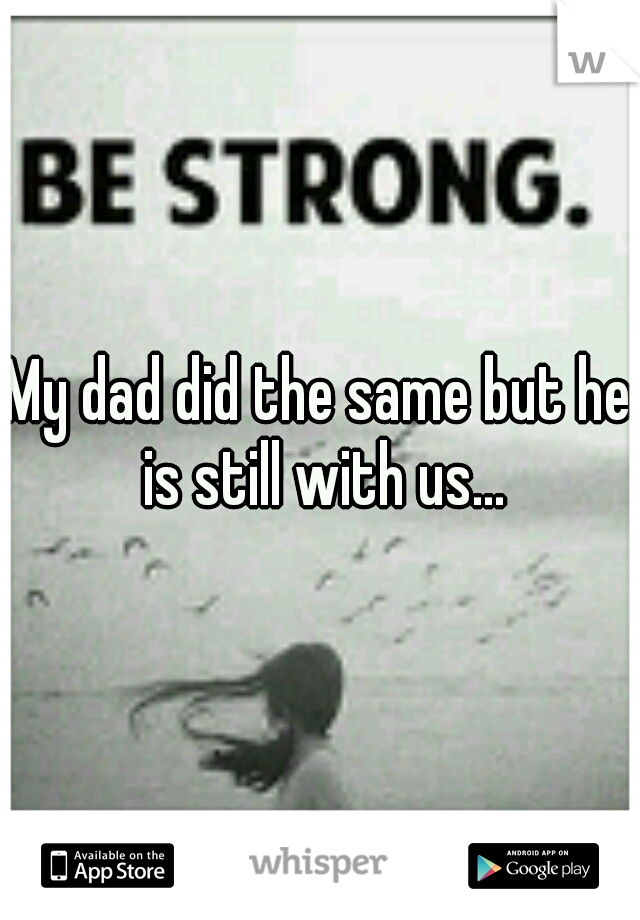 My dad did the same but he is still with us...
