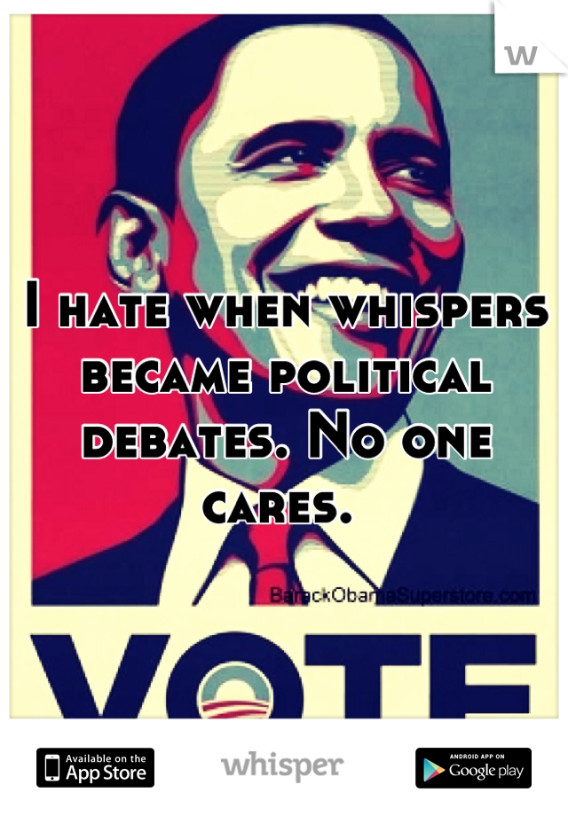 I hate when whispers became political debates. No one cares. 