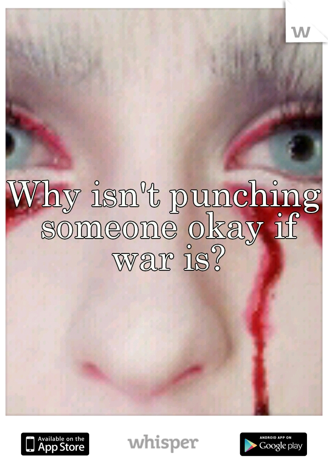 Why isn't punching someone okay if war is?