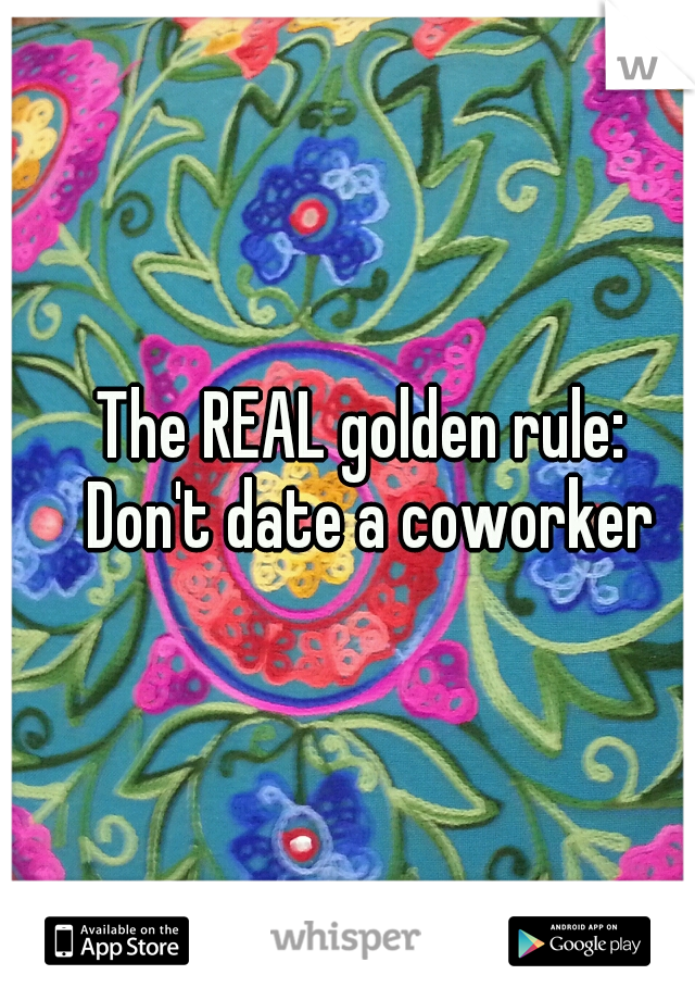   The REAL golden rule: 
Don't date a coworker