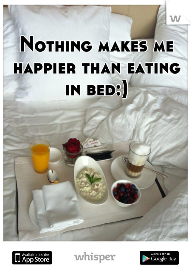 Nothing makes me happier than eating in bed:)