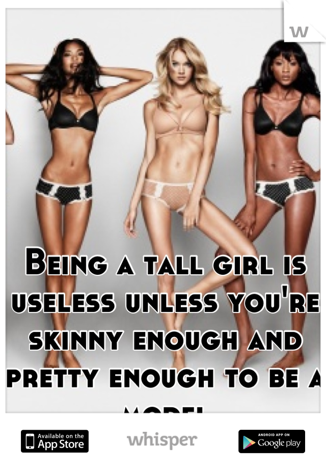 Being a tall girl is useless unless you're skinny enough and pretty enough to be a model