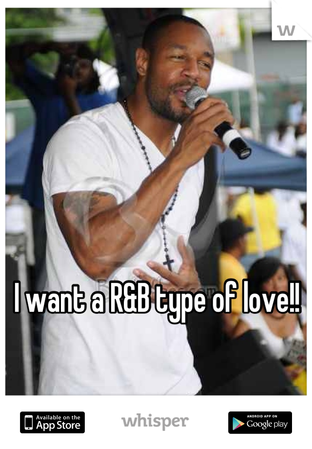 I want a R&B type of love!!