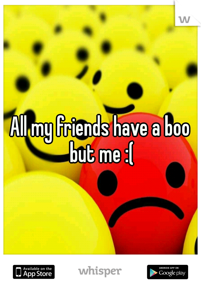 All my friends have a boo but me :(