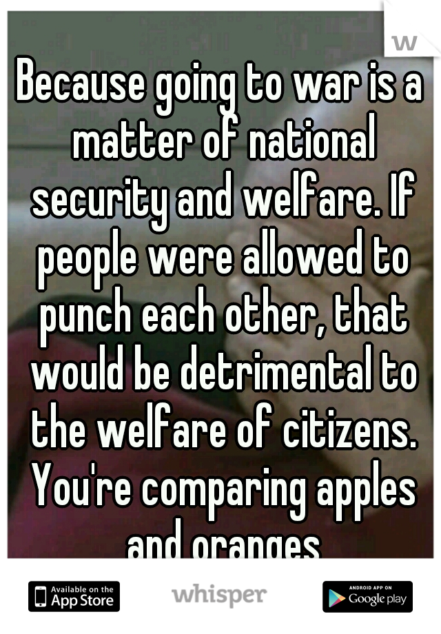 Because going to war is a matter of national security and welfare. If people were allowed to punch each other, that would be detrimental to the welfare of citizens. You're comparing apples and oranges