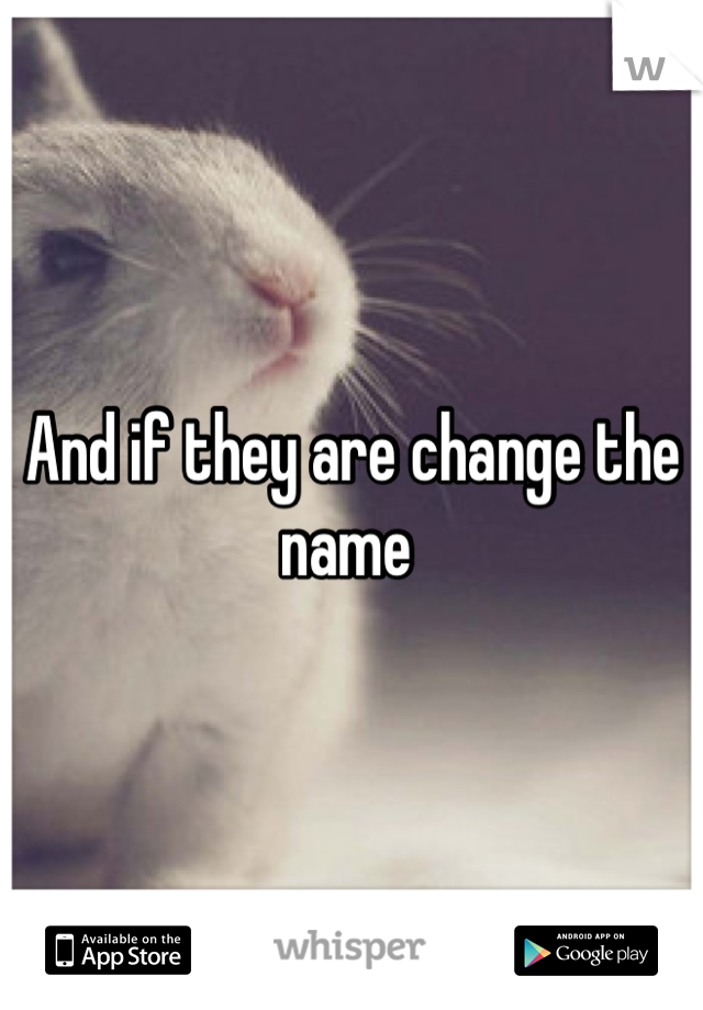 And if they are change the name 