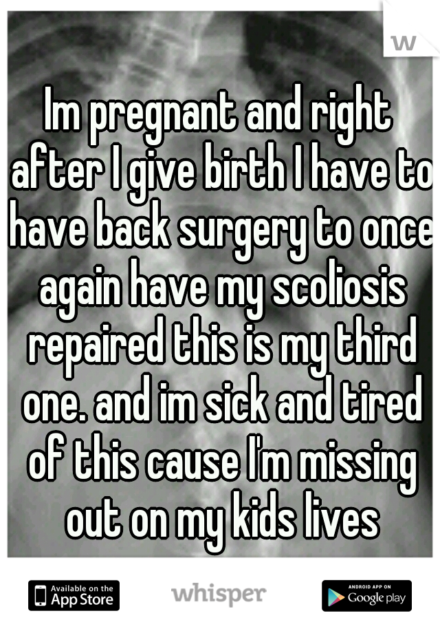 Im pregnant and right after I give birth I have to have back surgery to once again have my scoliosis repaired this is my third one. and im sick and tired of this cause I'm missing out on my kids lives