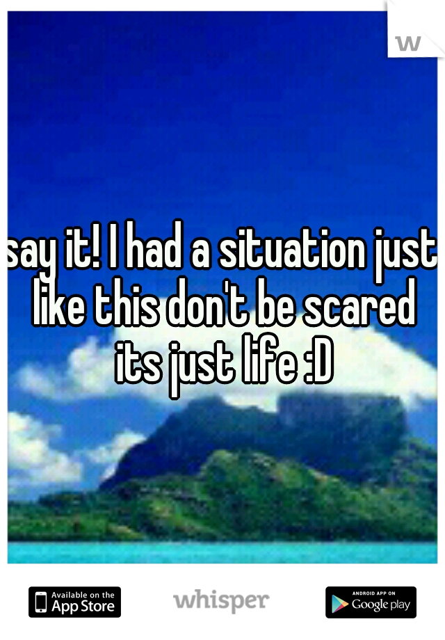 say it! I had a situation just like this don't be scared its just life :D