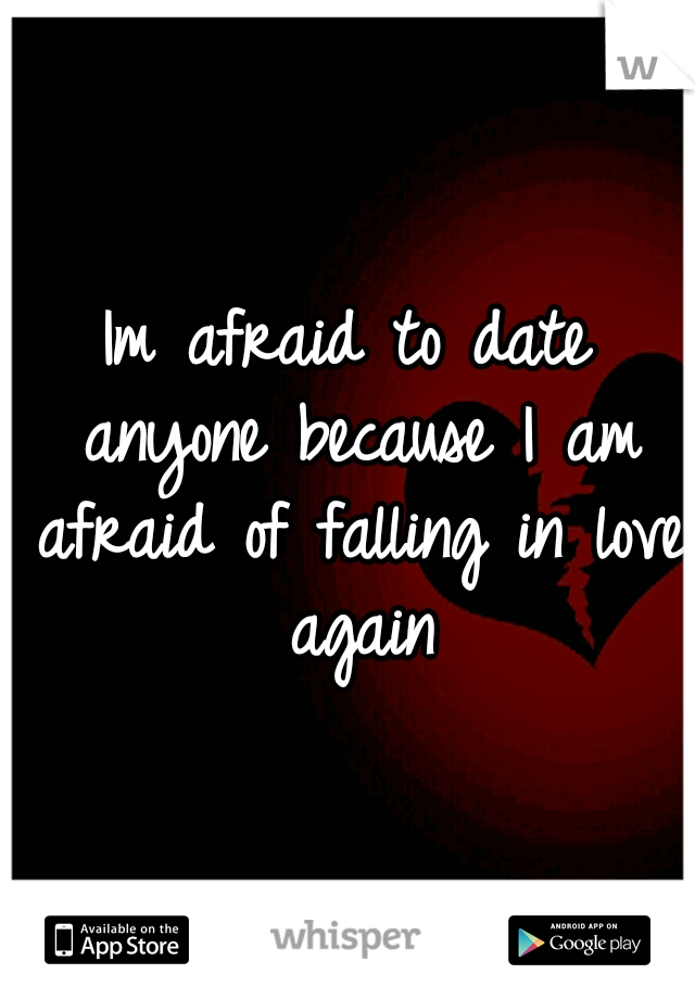 Im afraid to date anyone because I am afraid of falling in love again