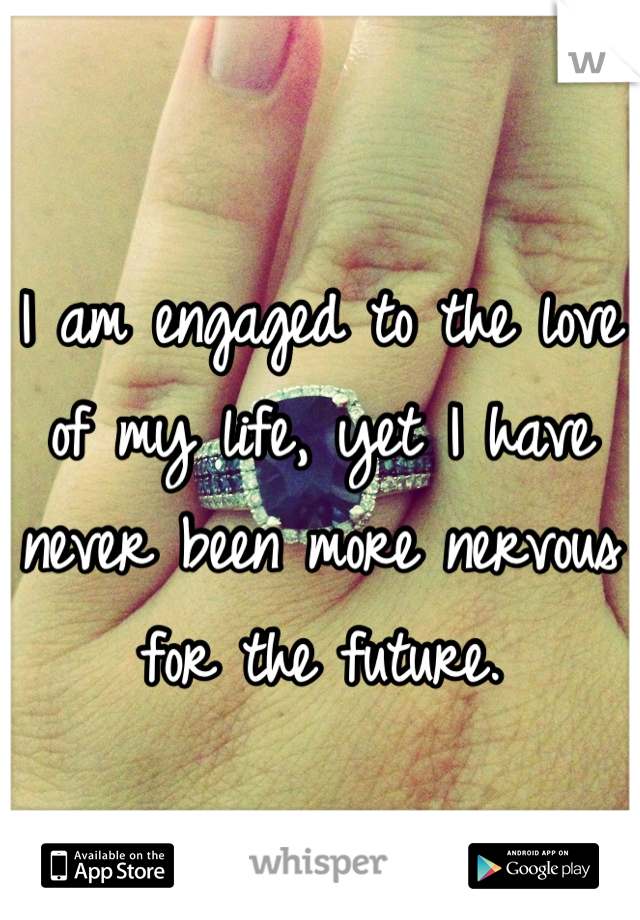 I am engaged to the love of my life, yet I have never been more nervous for the future.