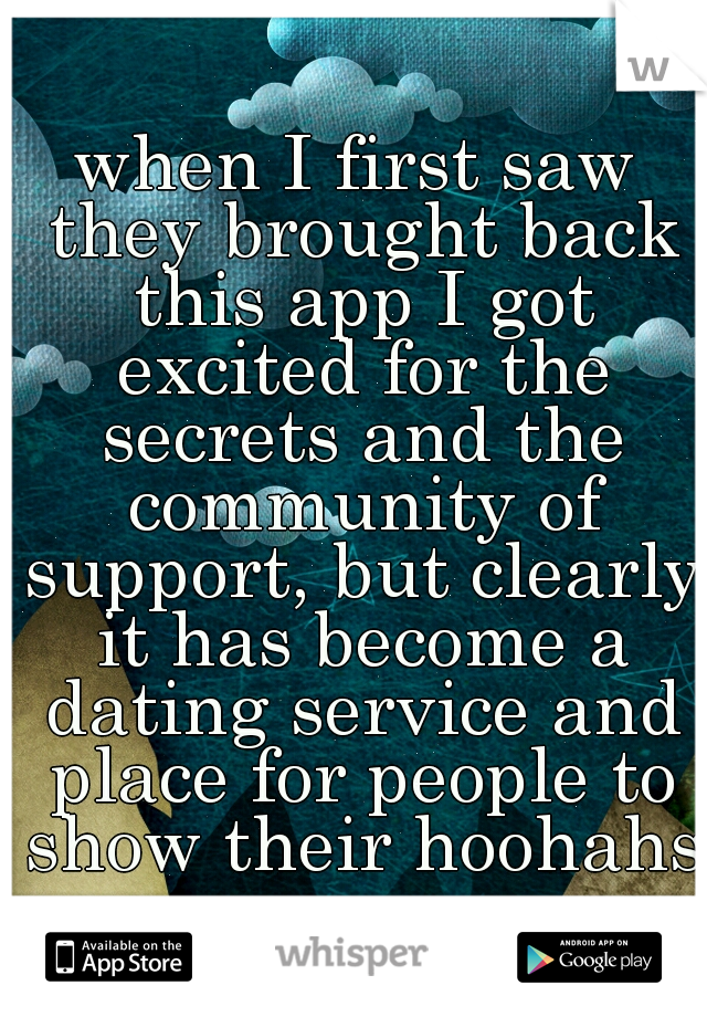 when I first saw they brought back this app I got excited for the secrets and the community of support, but clearly it has become a dating service and place for people to show their hoohahs