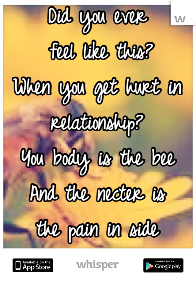 Did you ever
 feel like this?
When you get hurt in
relationship?
You body is the bee 
And the necter is 
the pain in side
you that you feel 
And your body 
is sucking out the 
pain 

