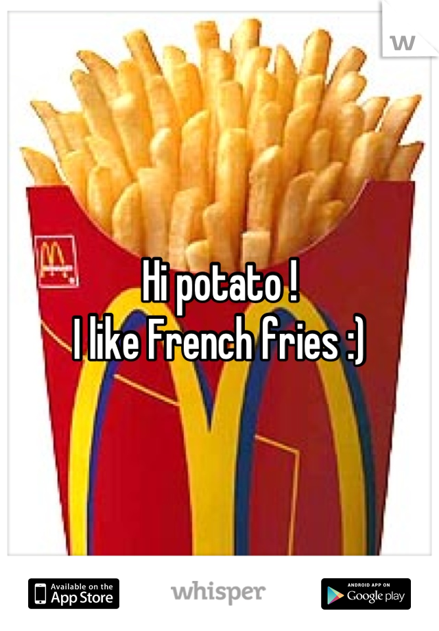 Hi potato ! 
I like French fries :)