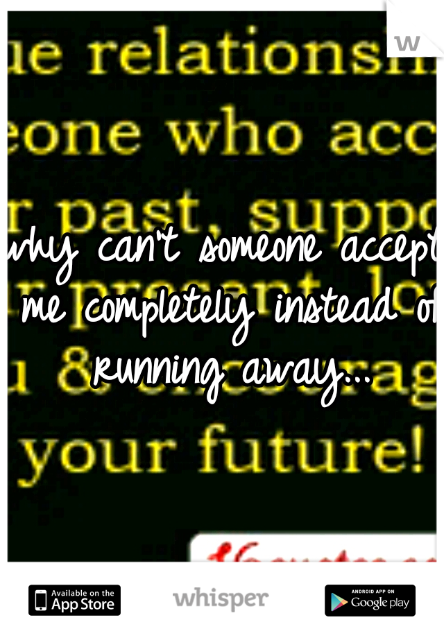 why can't someone accept me completely instead of running away...