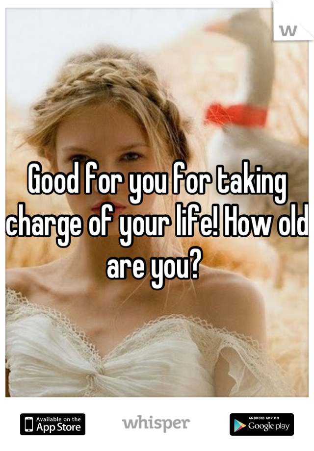 Good for you for taking charge of your life! How old are you? 