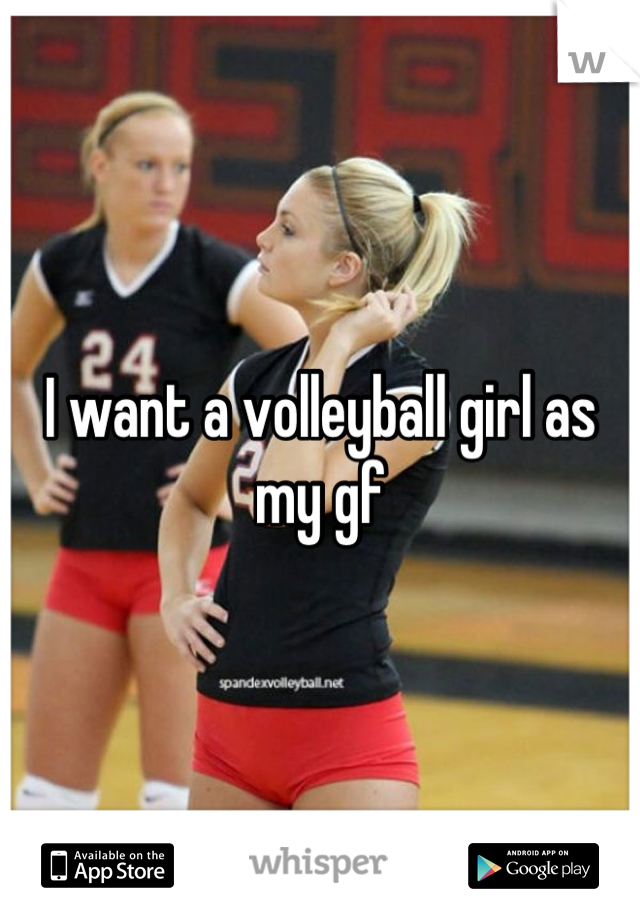 I want a volleyball girl as my gf
