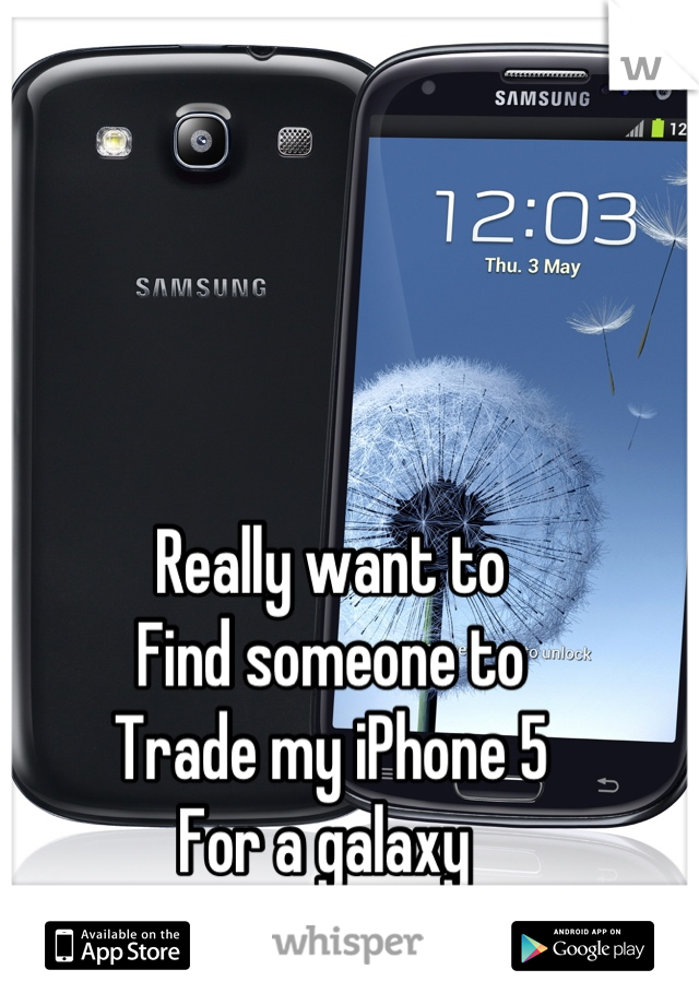 Really want to
Find someone to 
Trade my iPhone 5
For a galaxy 