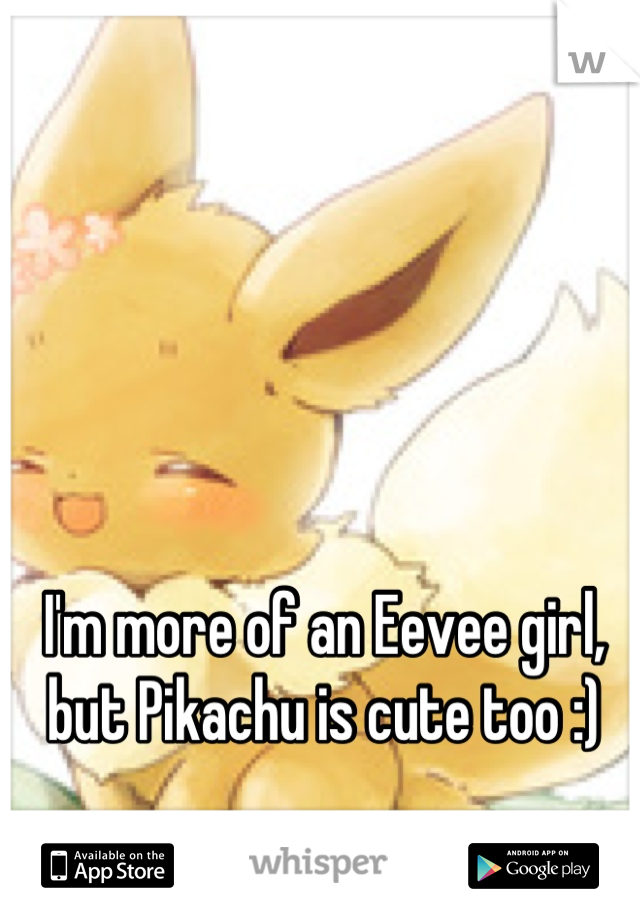I'm more of an Eevee girl, but Pikachu is cute too :)