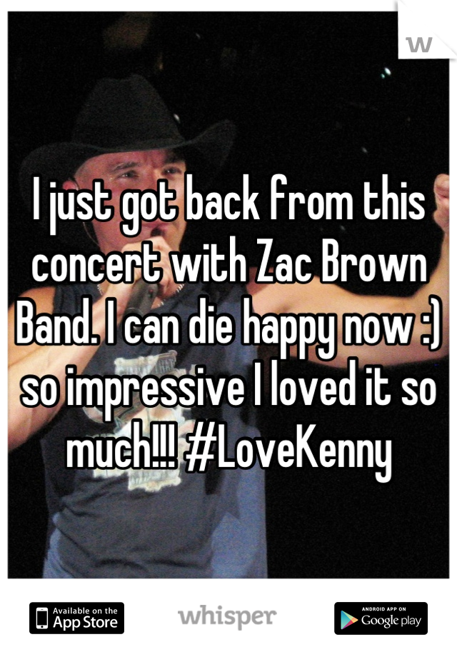 I just got back from this concert with Zac Brown Band. I can die happy now :) so impressive I loved it so much!!! #LoveKenny