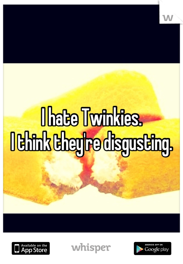 I hate Twinkies.
I think they're disgusting.
