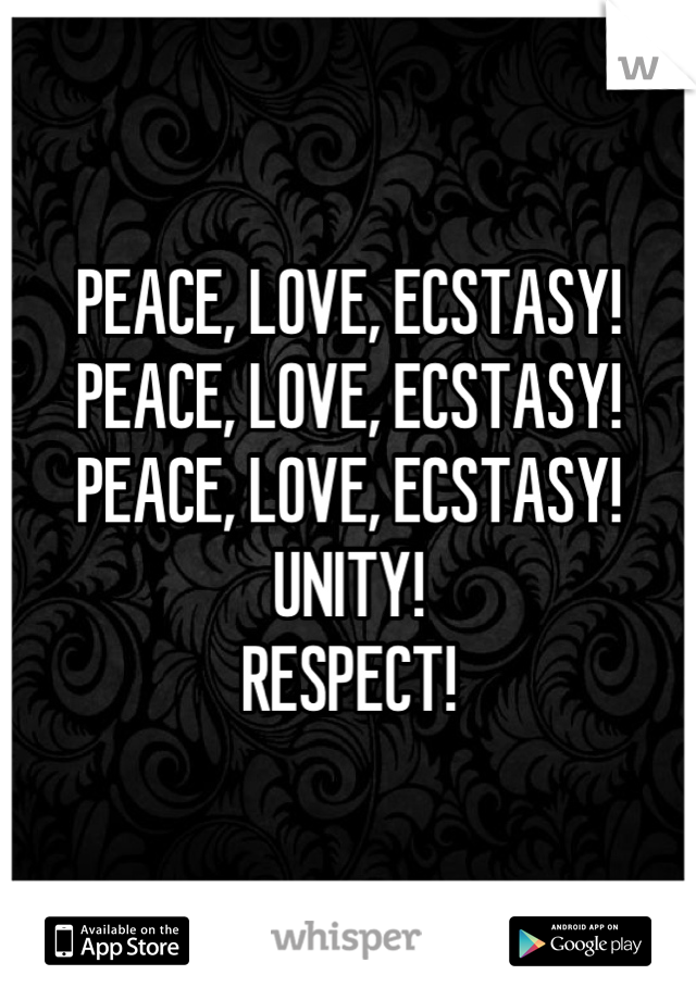 PEACE, LOVE, ECSTASY!
PEACE, LOVE, ECSTASY!
PEACE, LOVE, ECSTASY!
UNITY!
RESPECT!