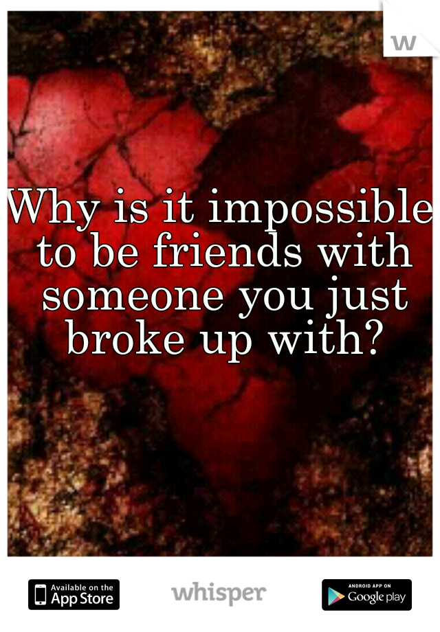 Why is it impossible to be friends with someone you just broke up with?