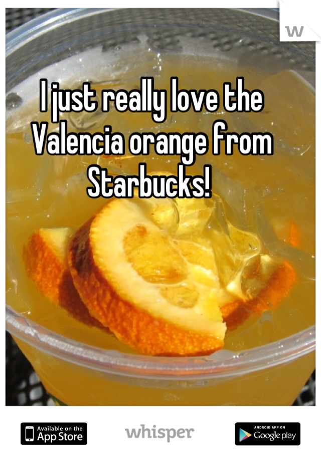 I just really love the Valencia orange from Starbucks! 